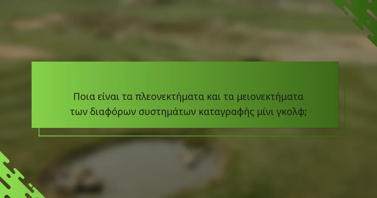 Ποια είναι τα πλεονεκτήματα και τα μειονεκτήματα των διαφόρων συστημάτων καταγραφής μίνι γκολφ;
