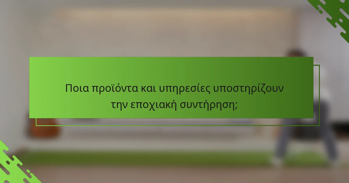 Ποια προϊόντα και υπηρεσίες υποστηρίζουν την εποχιακή συντήρηση;
