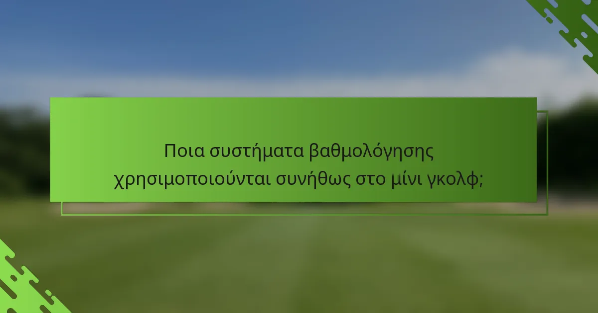 Ποια συστήματα βαθμολόγησης χρησιμοποιούνται συνήθως στο μίνι γκολφ;