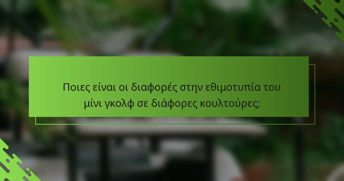 Ποιες είναι οι διαφορές στην εθιμοτυπία του μίνι γκολφ σε διάφορες κουλτούρες;