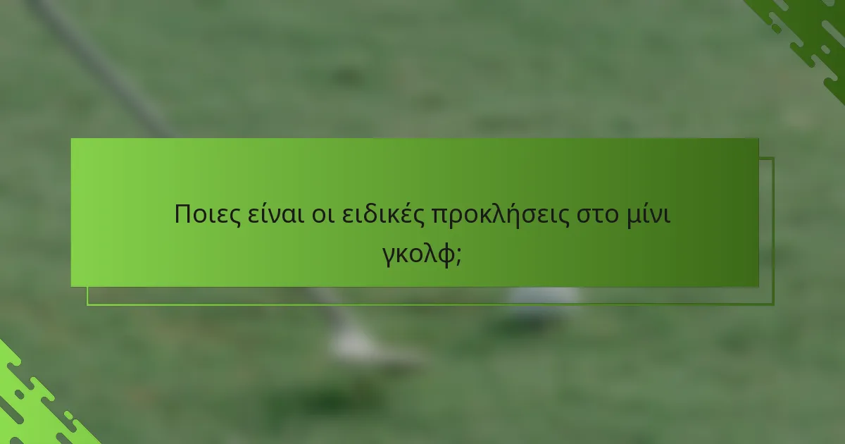 Ποιες είναι οι ειδικές προκλήσεις στο μίνι γκολφ;
