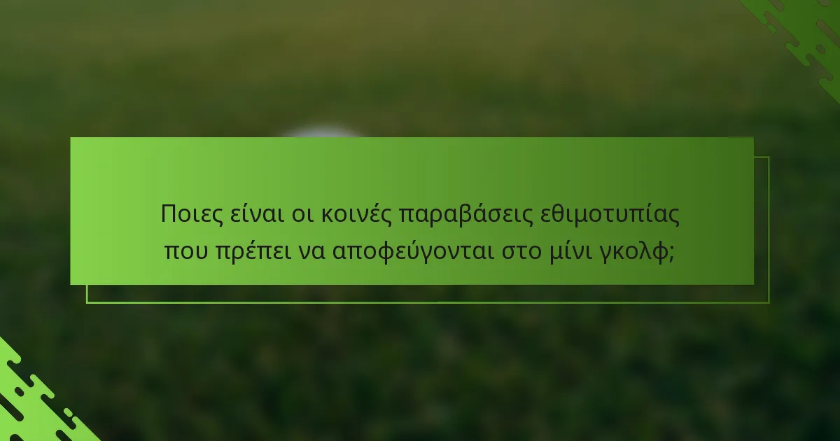 Ποιες είναι οι κοινές παραβάσεις εθιμοτυπίας που πρέπει να αποφεύγονται στο μίνι γκολφ;