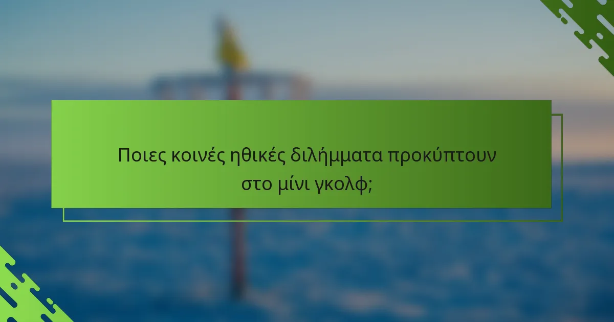 Ποιες κοινές ηθικές διλήμματα προκύπτουν στο μίνι γκολφ;