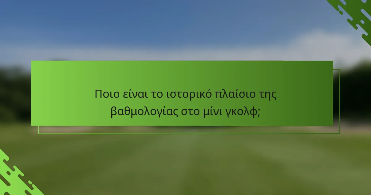 Ποιο είναι το ιστορικό πλαίσιο της βαθμολογίας στο μίνι γκολφ;