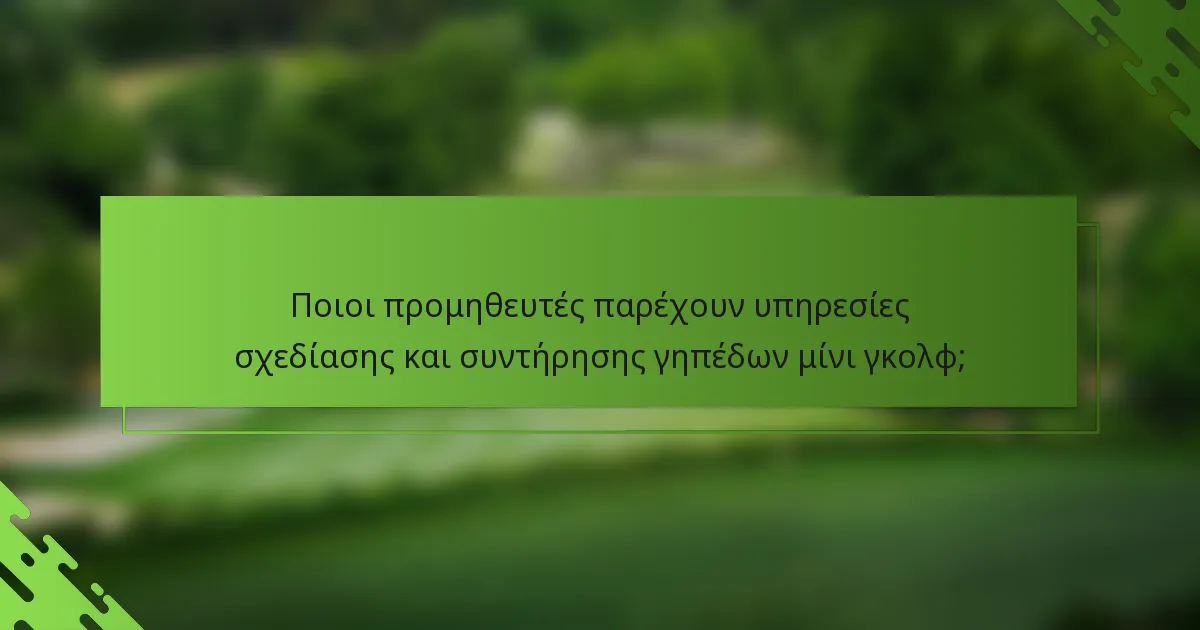 Ποιοι προμηθευτές παρέχουν υπηρεσίες σχεδίασης και συντήρησης γηπέδων μίνι γκολφ;