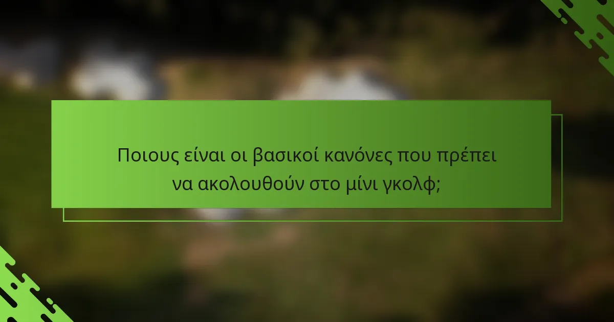 Ποιους είναι οι βασικοί κανόνες που πρέπει να ακολουθούν στο μίνι γκολφ;