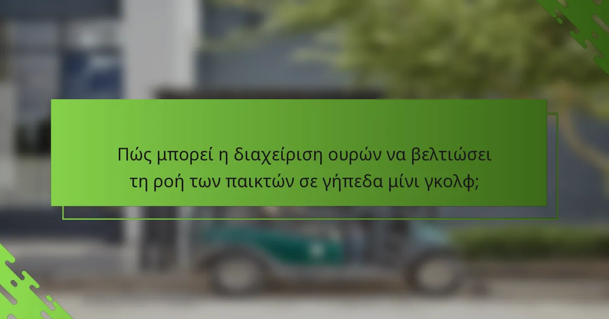 Πώς μπορεί η διαχείριση ουρών να βελτιώσει τη ροή των παικτών σε γήπεδα μίνι γκολφ;