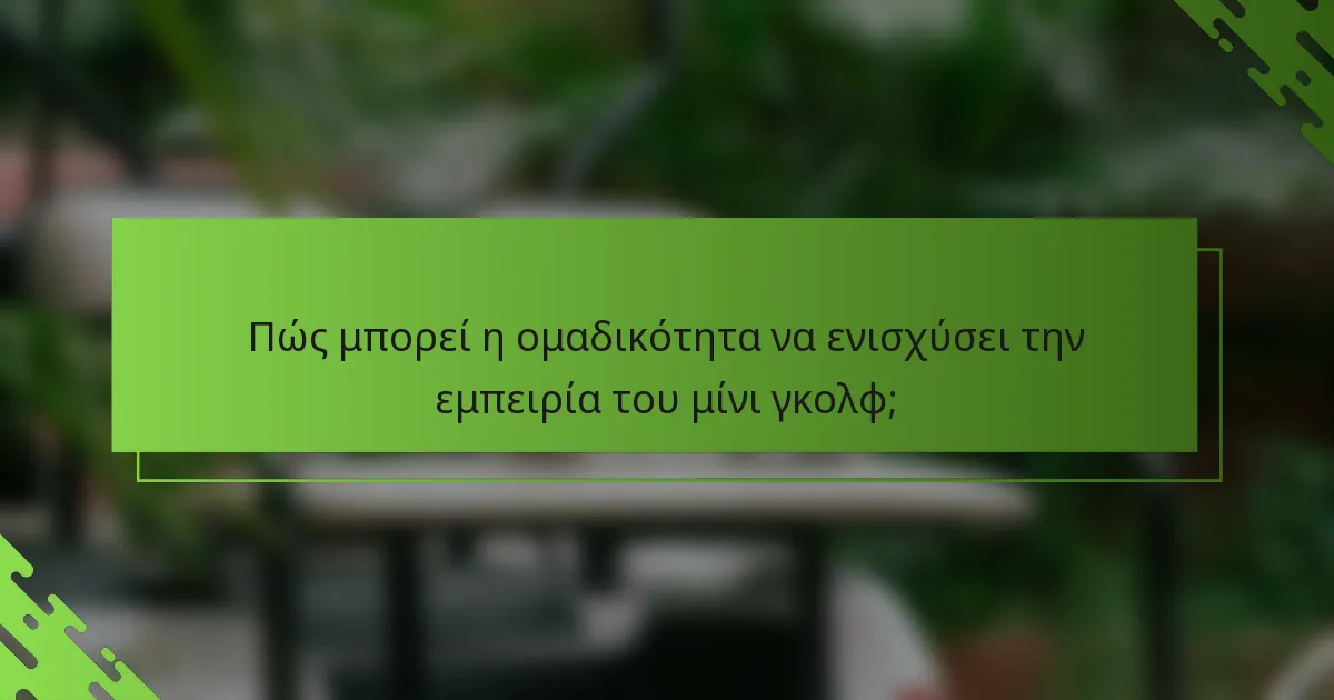 Πώς μπορεί η ομαδικότητα να ενισχύσει την εμπειρία του μίνι γκολφ;