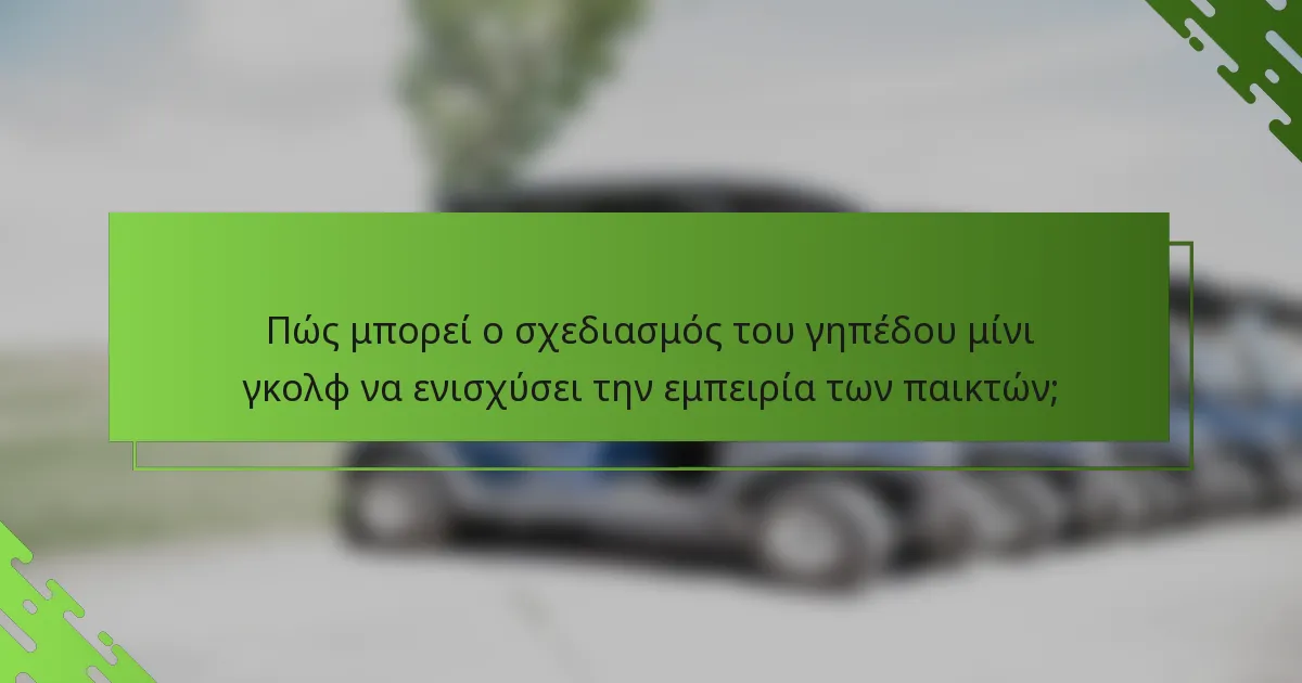 Πώς μπορεί ο σχεδιασμός του γηπέδου μίνι γκολφ να ενισχύσει την εμπειρία των παικτών;