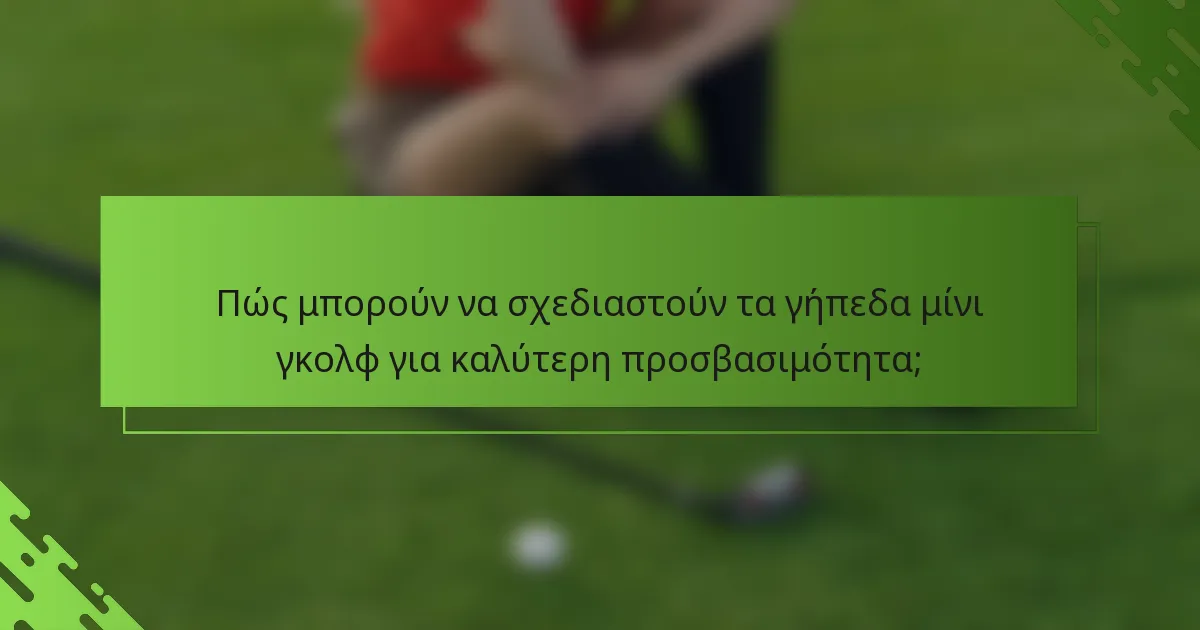 Πώς μπορούν να σχεδιαστούν τα γήπεδα μίνι γκολφ για καλύτερη προσβασιμότητα;