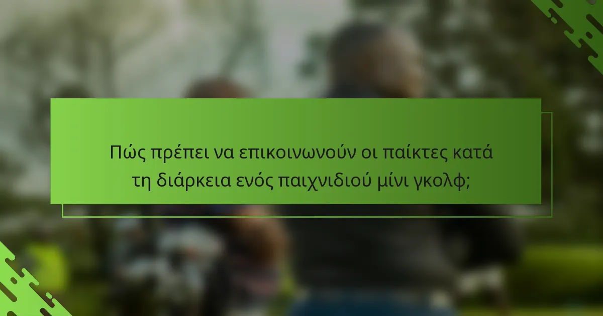 Πώς πρέπει να επικοινωνούν οι παίκτες κατά τη διάρκεια ενός παιχνιδιού μίνι γκολφ;